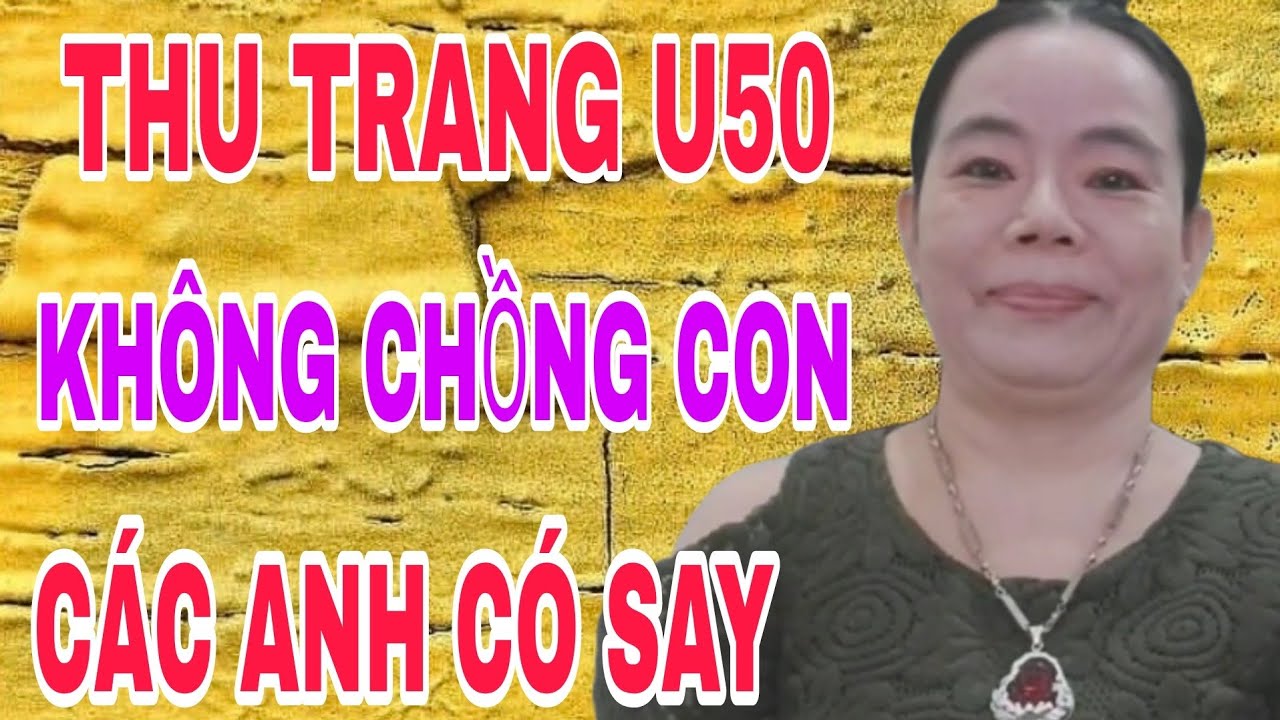 THU TRANG U50 KHÔNG CHỒNG CON CÁC ANH CÓ SAY NẮNG #693