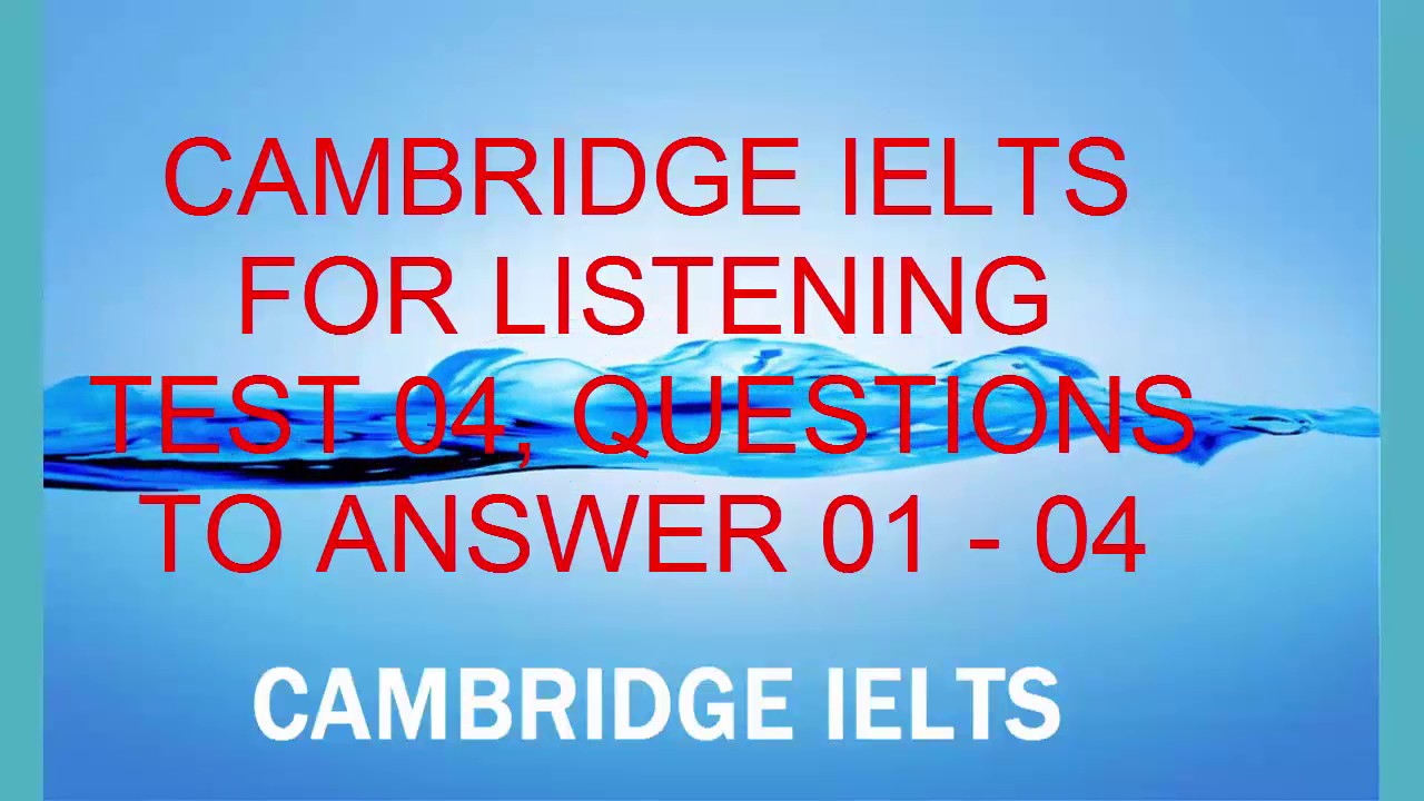 CAMBRIDGE IELTS FOR LISTENING TEST 04,QUESTIONS TO ANSWER 01 - 04.