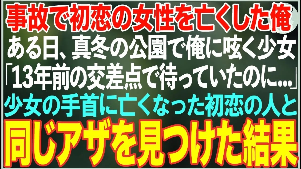 【感動する話】交通事故で初恋の女性を亡くした俺…ある日真冬の公園で「13年前の交差点で待っていたのに」と俺に呟く女の子→彼女の手首に初恋の人と同じアザを見つけた結果…【朗読・スカッと・泣ける話