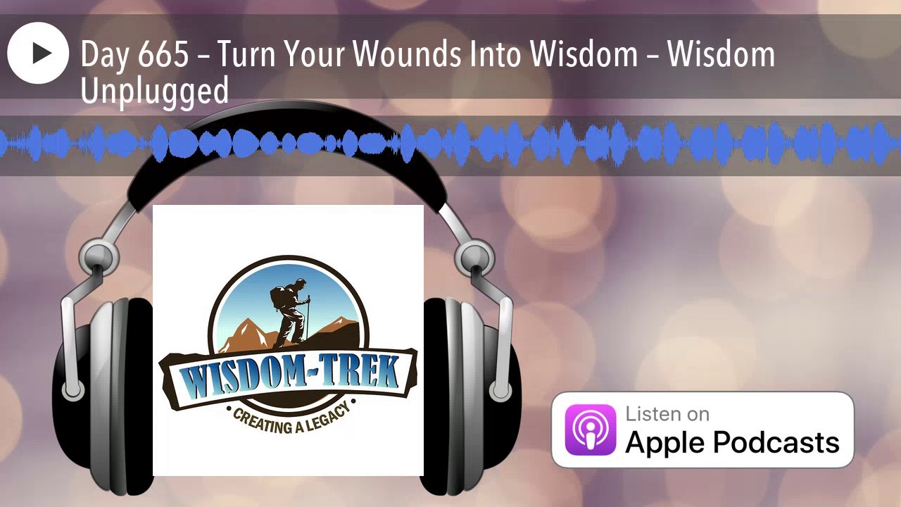 Day 665 &ndash; Turn Your Wounds Into Wisdom &ndash; Wisdom Unplugged