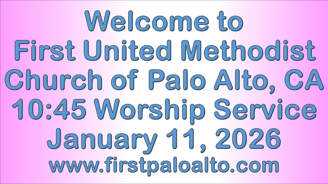 First United Methodist Church of Palo Alto, 10:45 AM Sunday,  Jan 11, 2026, Worship Service, EDITED