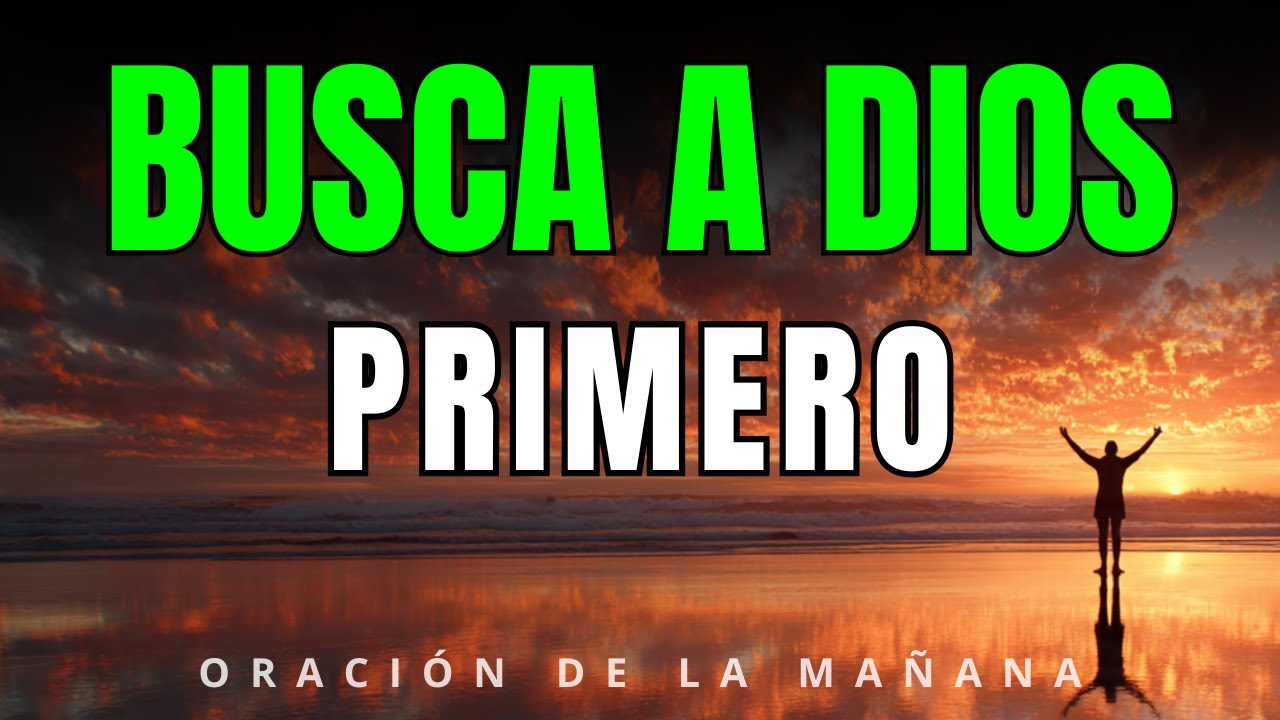 ORACIÓN DE LA MAÑANA | Busca a Dios Primero y Él se Encargará del Resto