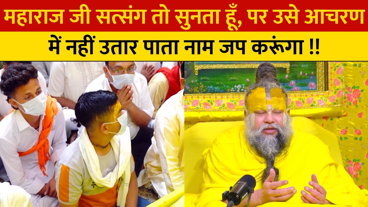 महाराज जी सत्संग तो सुनता हूँ, पर उसे आचरण में नहीं उतार पाता नाम जप करूंगा !!