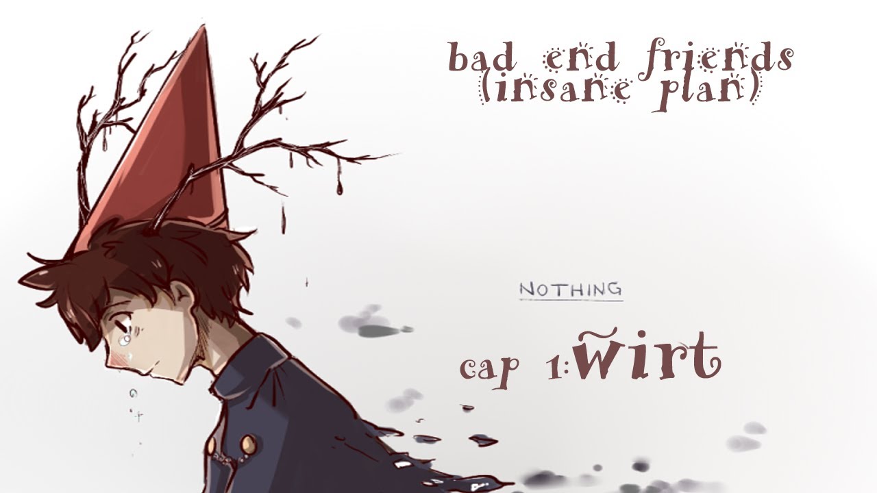 bad end friends (insane plan)//cap 1: wirt