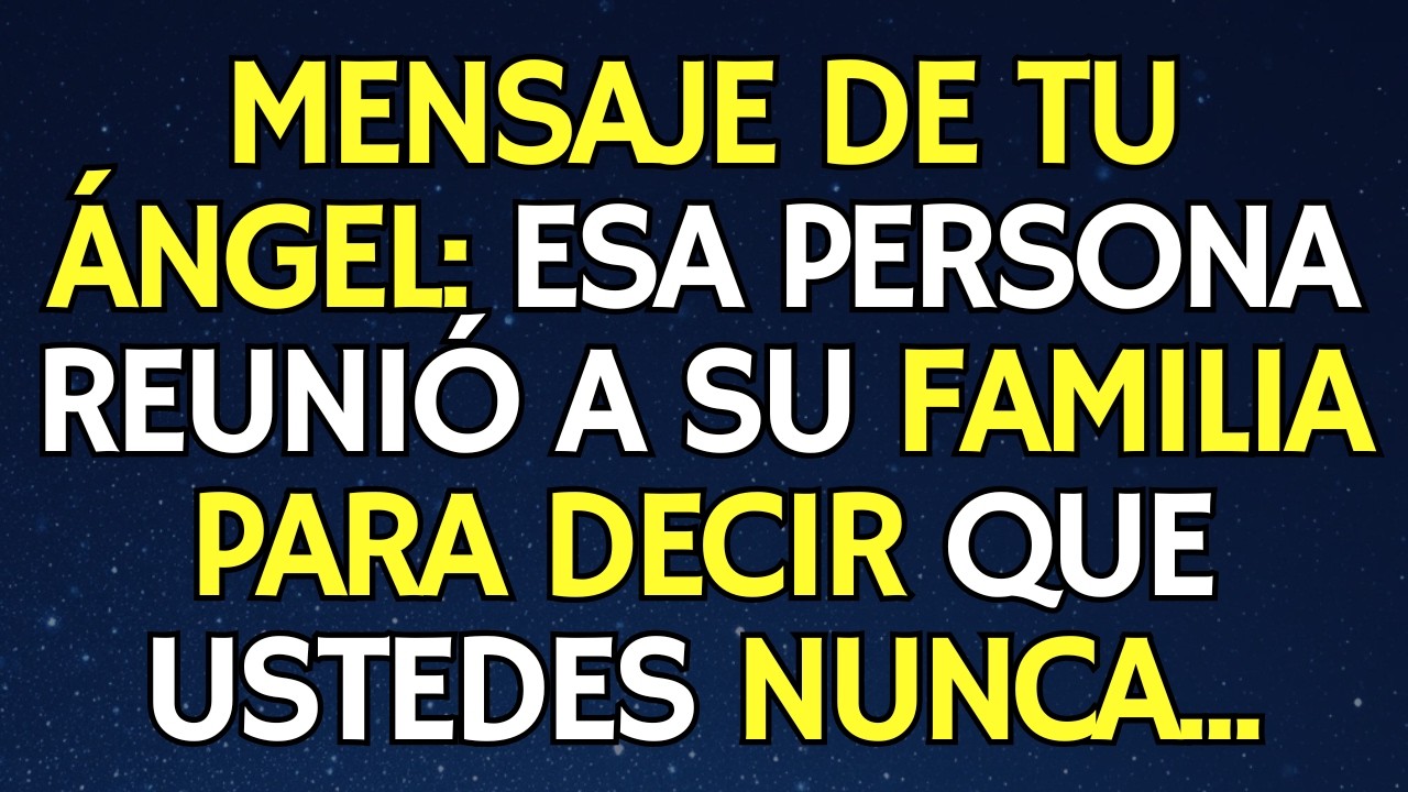 MENSAJE DE TU ÁNGEL: ESA PERSONA REUNIÓ A SU FAMILIA PARA DECIR QUE USTEDES NUNCA...