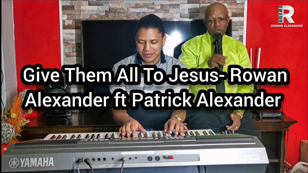 Give Them All To Jesus- Rowan Alexander ft Patrick Alexander