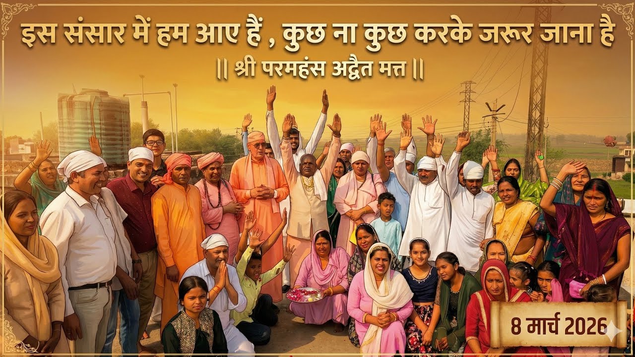 इस संसार में हम आए हैं , कुछ ना कुछ करके जरूर जाना है { 8 मार्च 2026  || श्री परमहंस अद्वैत मत्त ||