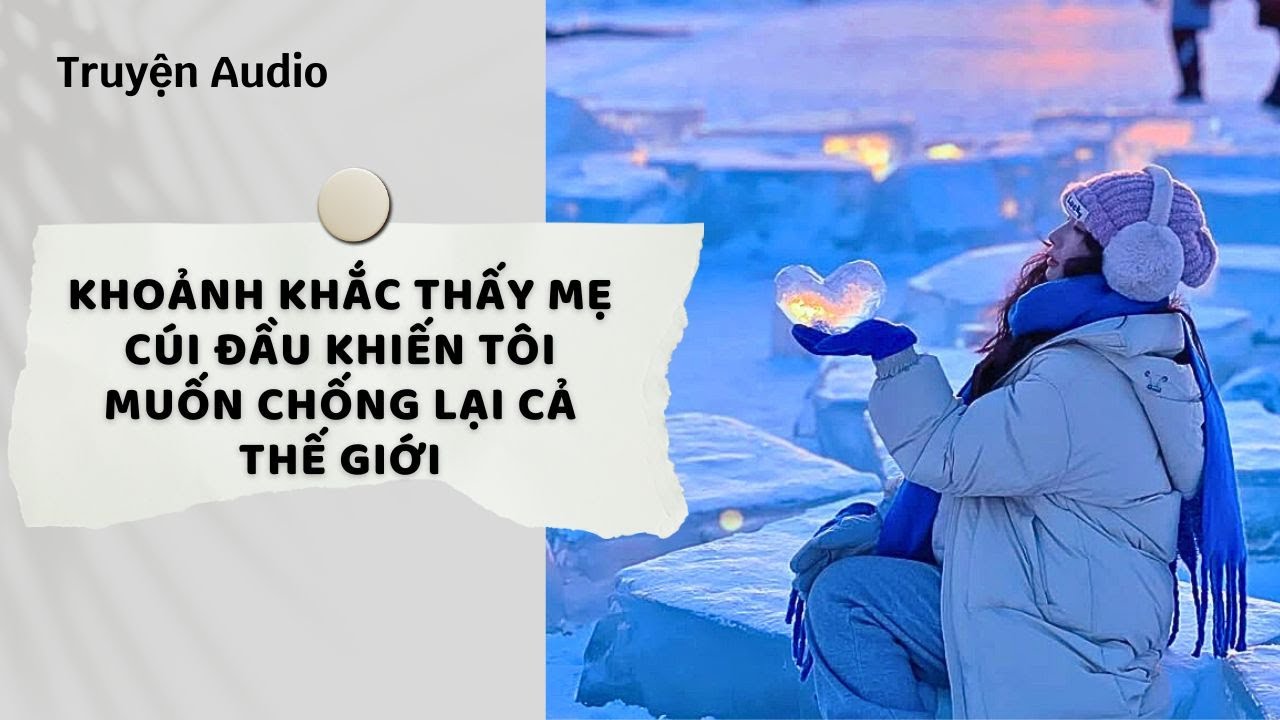 Truyện Audio| Khoảnh Khắc Thấy Mẹ Cúi Đầu Khiến Tôi Muốn Chống Lại Cả Thế Giới (Full)| Nguyệt Hoa Vy