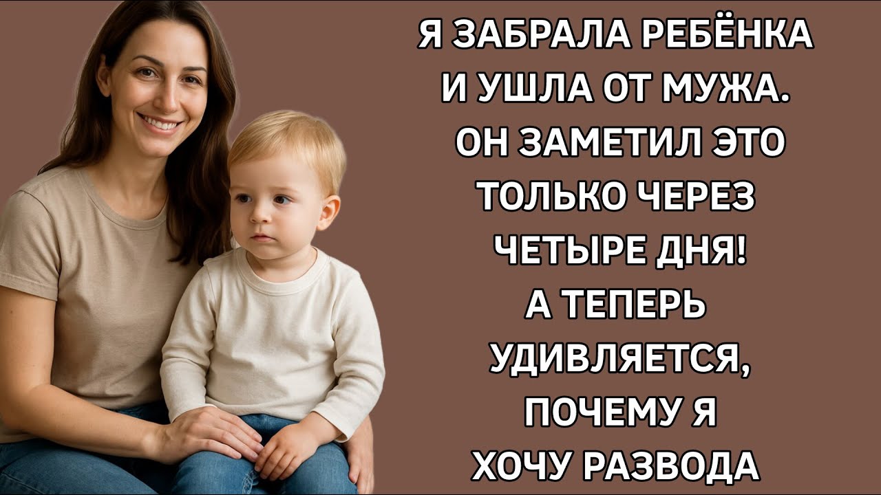 Я забрала ребенка и ушла от мужа. Заметил только через четыре дня! Удивляется, почему я хочу развода