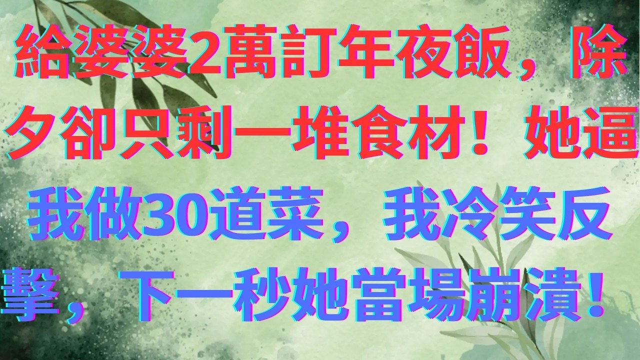 給婆婆2萬訂年夜飯，除夕卻只剩一堆食材！她逼我做30道菜，我冷笑反擊，下一秒她當場崩潰！