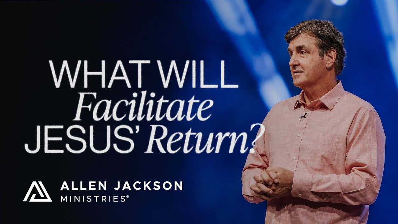 What Will Facilitate Jesus’ Return | Allen Jackson Ministries