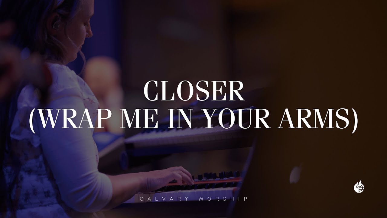 Closer (Wrap me in Your Arms) || Calvary Worship