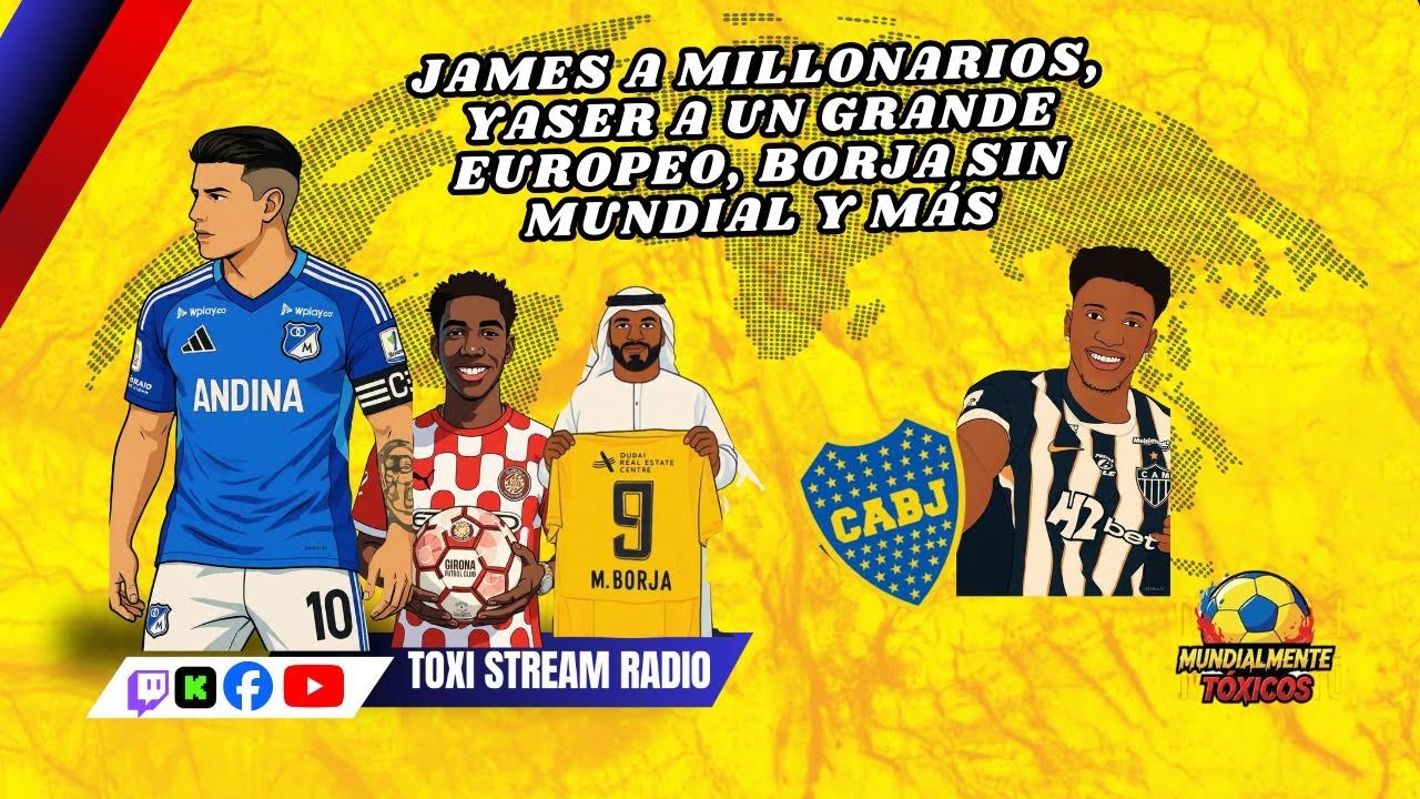 JAMES A MILLONARIOS, YASER A UN GRANDE EUROPEO, BORJA SIN MUNDIAL Y MÁS| Mundialmente Tóxicos