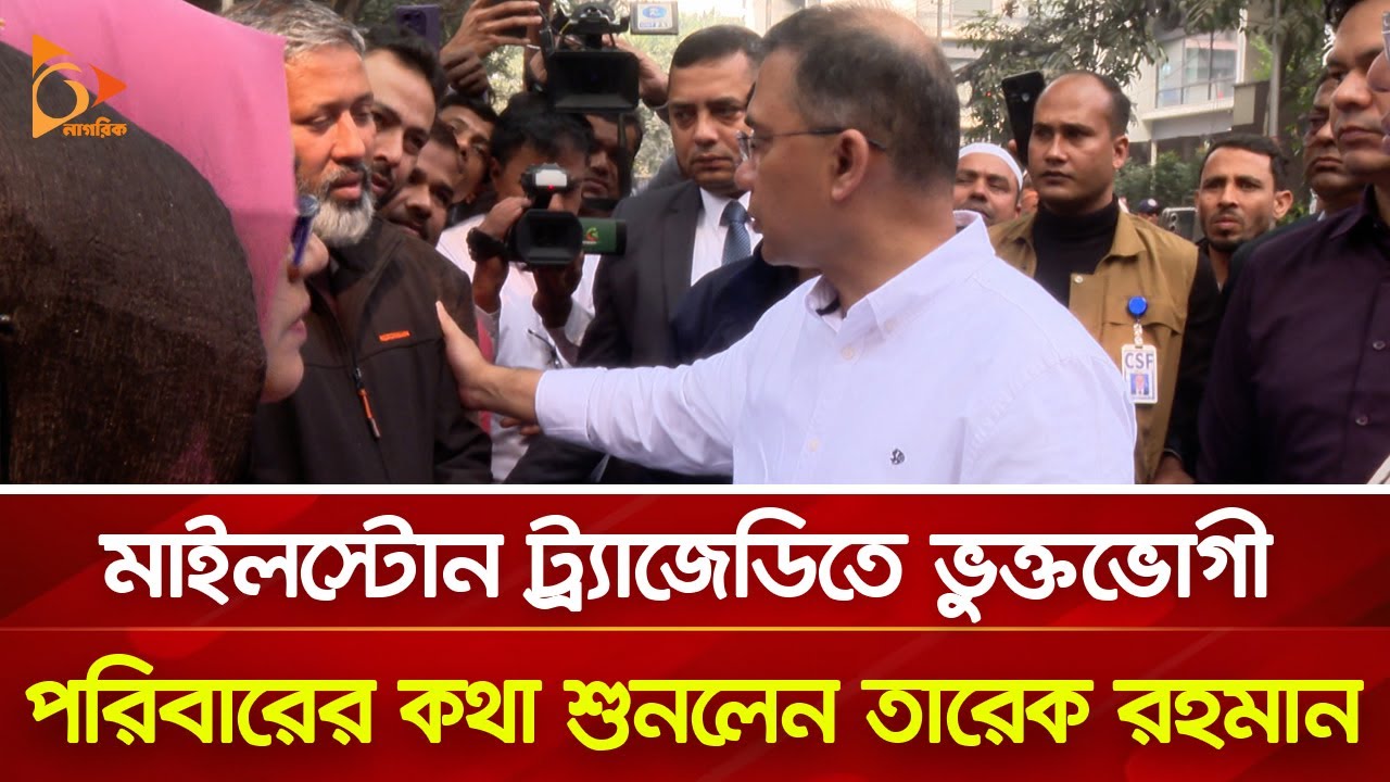 মাইলস্টোন ট্র্যাজেডিতে ভুক্তভোগী পরিবারের কথা শুনলেন তারেক রহমান | Nagorik TV