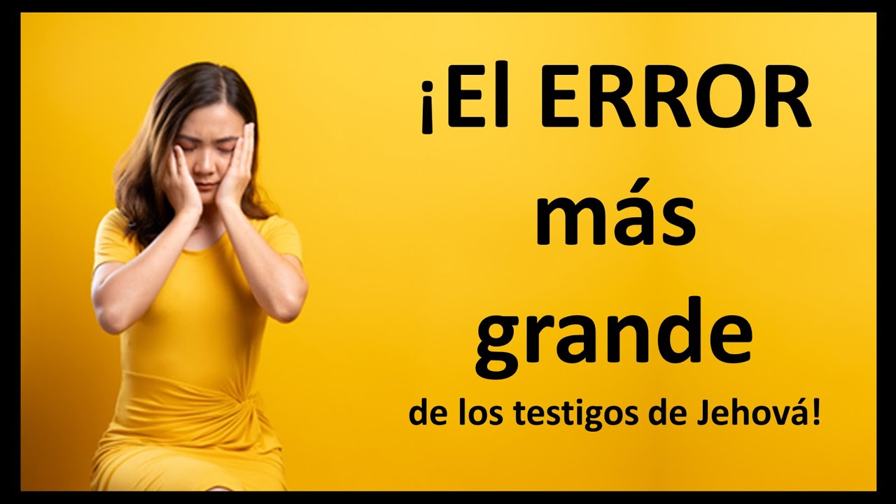 EL ERROR MÁS GRANDE DE LOS TESTIGOS DE JEHOVÁ
