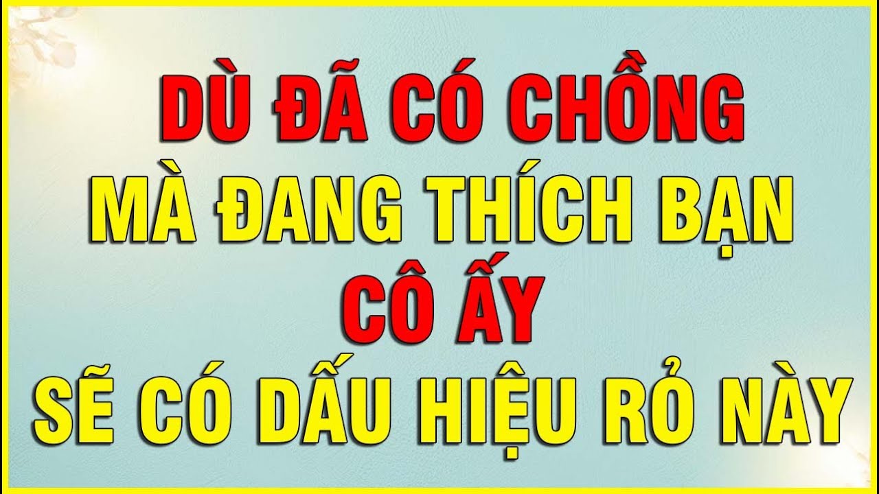 DÙ ĐÃ CÓ CHỒNG MÀ ĐANG THÍCH BẠN CÔ ẤY SẼ CÓ DẤU HIỆU RỎ NÀY
