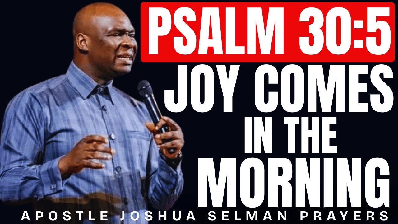 PSALM 30:5 – JOY COMES IN THE MORNING – RECEIVE IT NOW | APOSTLE JOSHUA SELMAN