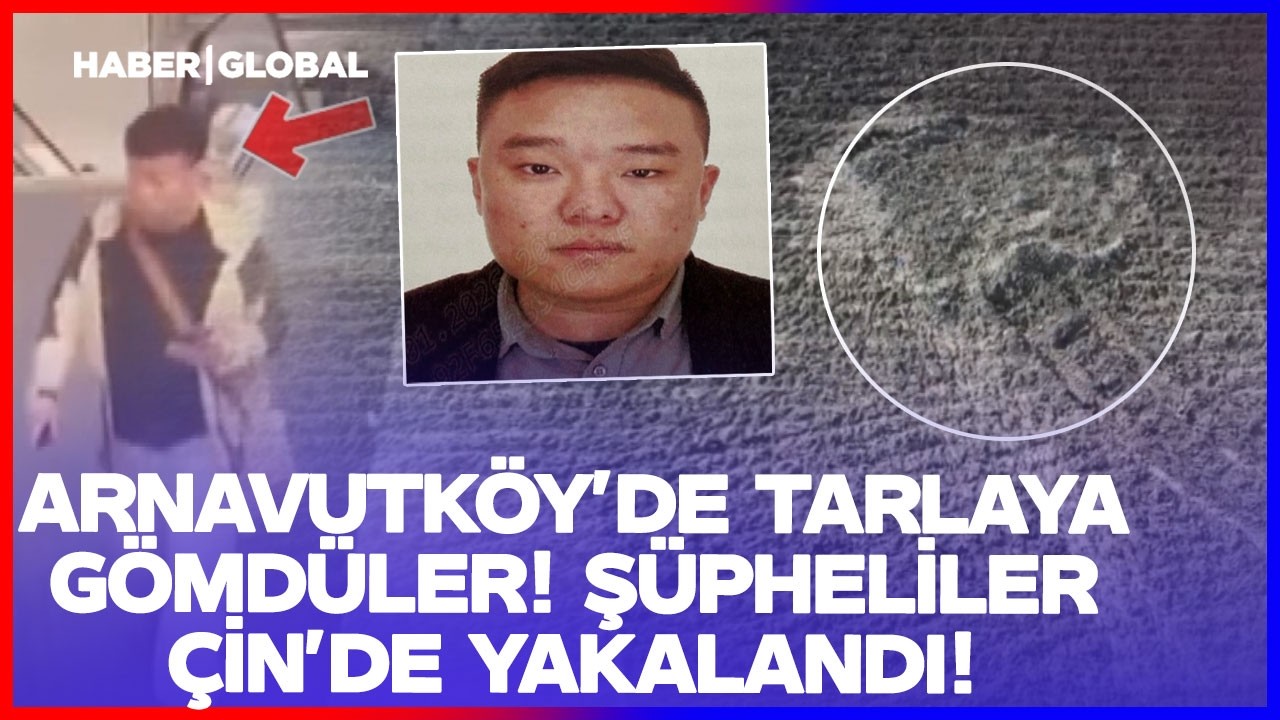 Arnavutköy'de Tarlaya Gömdüler Şüpheliler Çin'de Yakalandı!