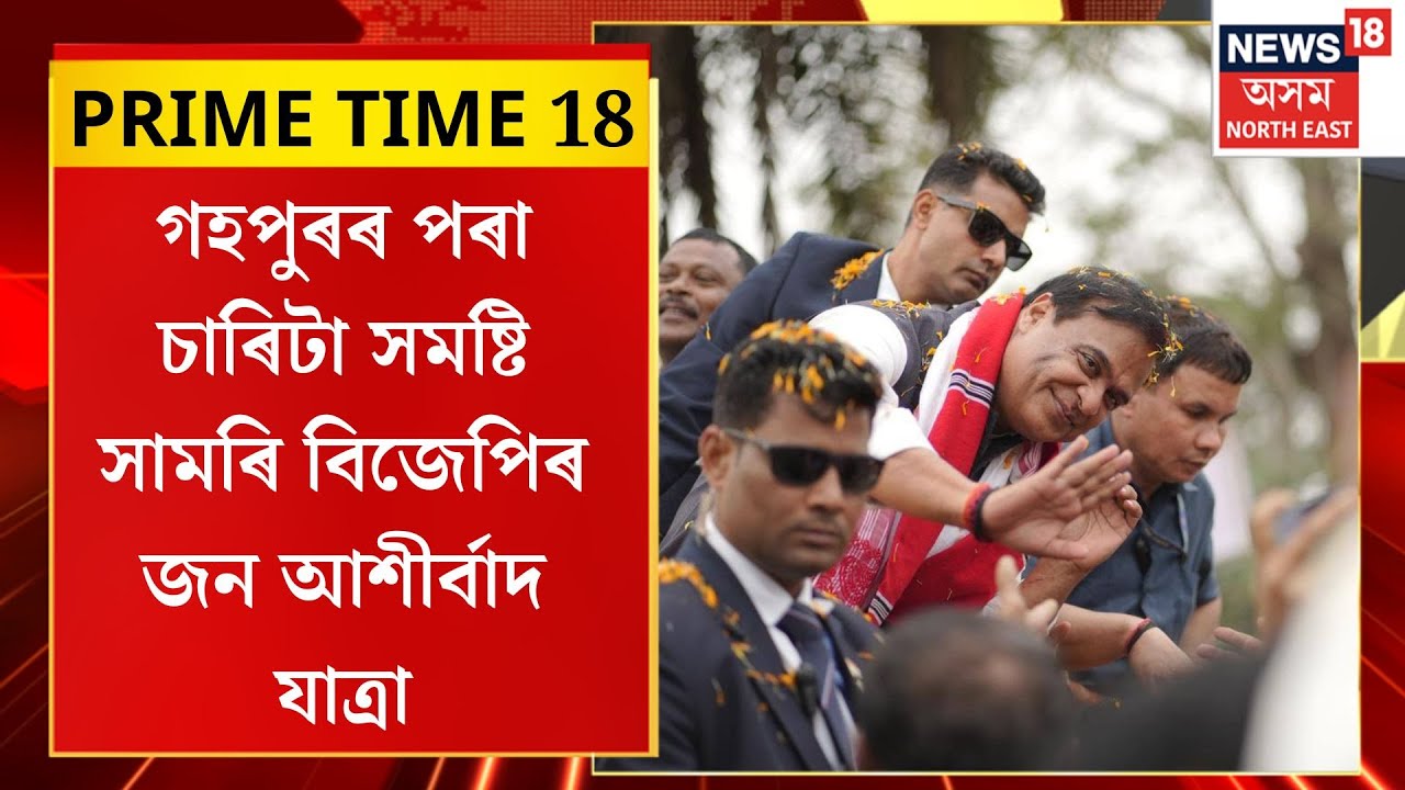 PRIME TIME 18| গহপুৰৰ পৰা চাৰিটা সমষ্টি সামৰি বিজেপিৰ জন আশীৰ্বাদ যাত্ৰা| Assam Politics