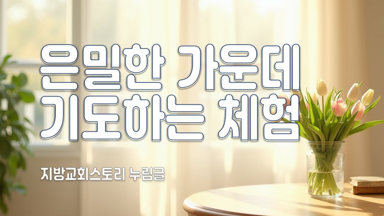 지체들의 누림글 470회 - 은밀한 가운데 기도하는 체험