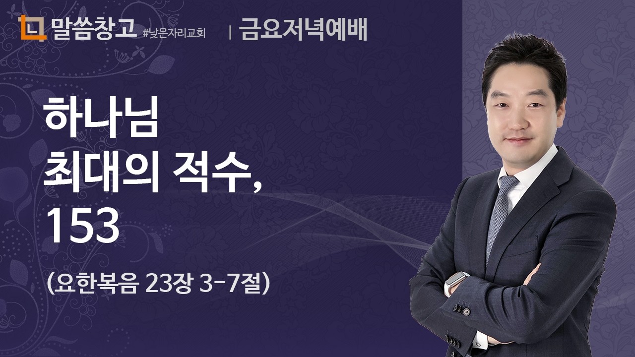 이기헌 목사 설교 (금요예배) 2024.08.02 | 하나님 최대의 적수, 153 (요한복음 21장 3-7절)