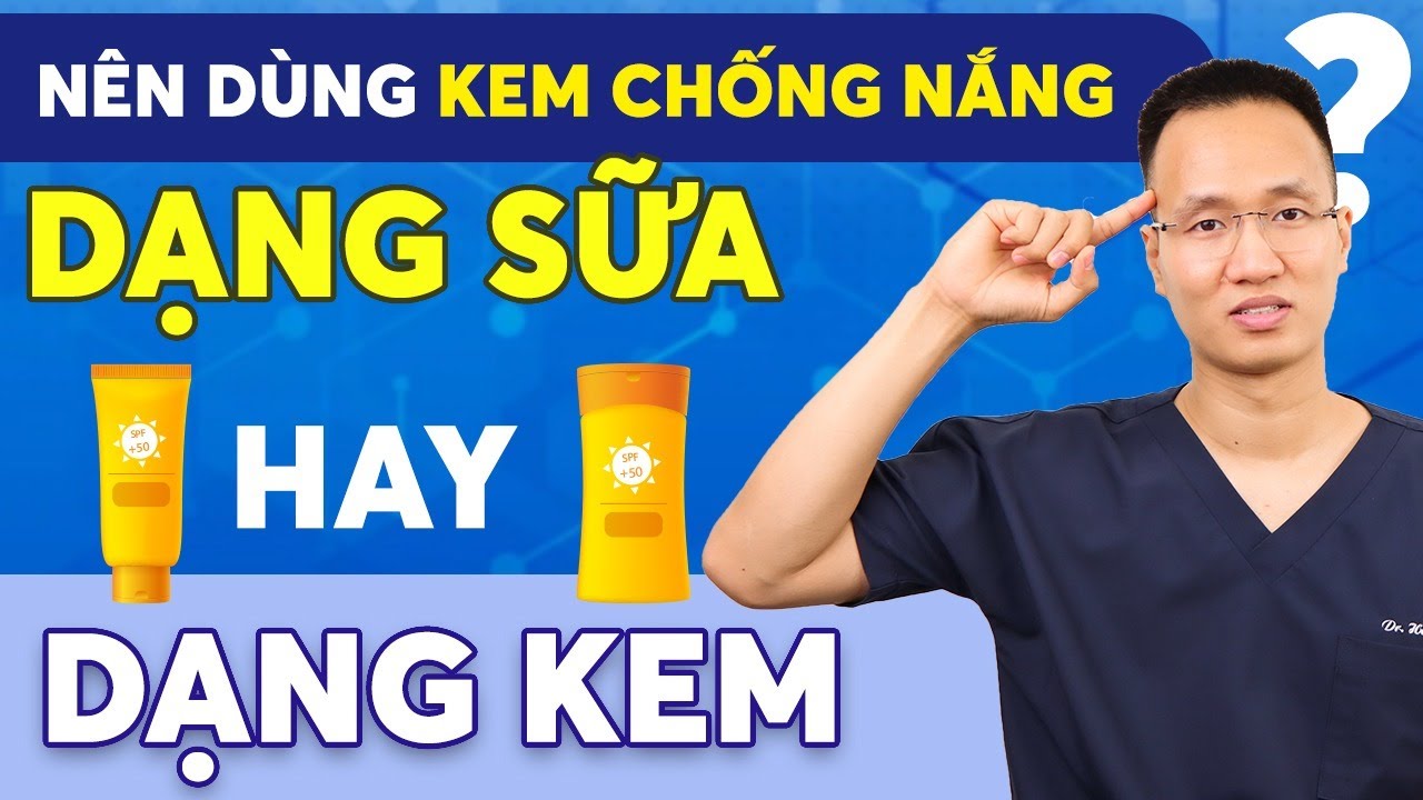 NÊN DÙNG KEM CHỐNG NẮNG DẠNG SỮA HAY DẠNG CREAM | Dr Hiếu