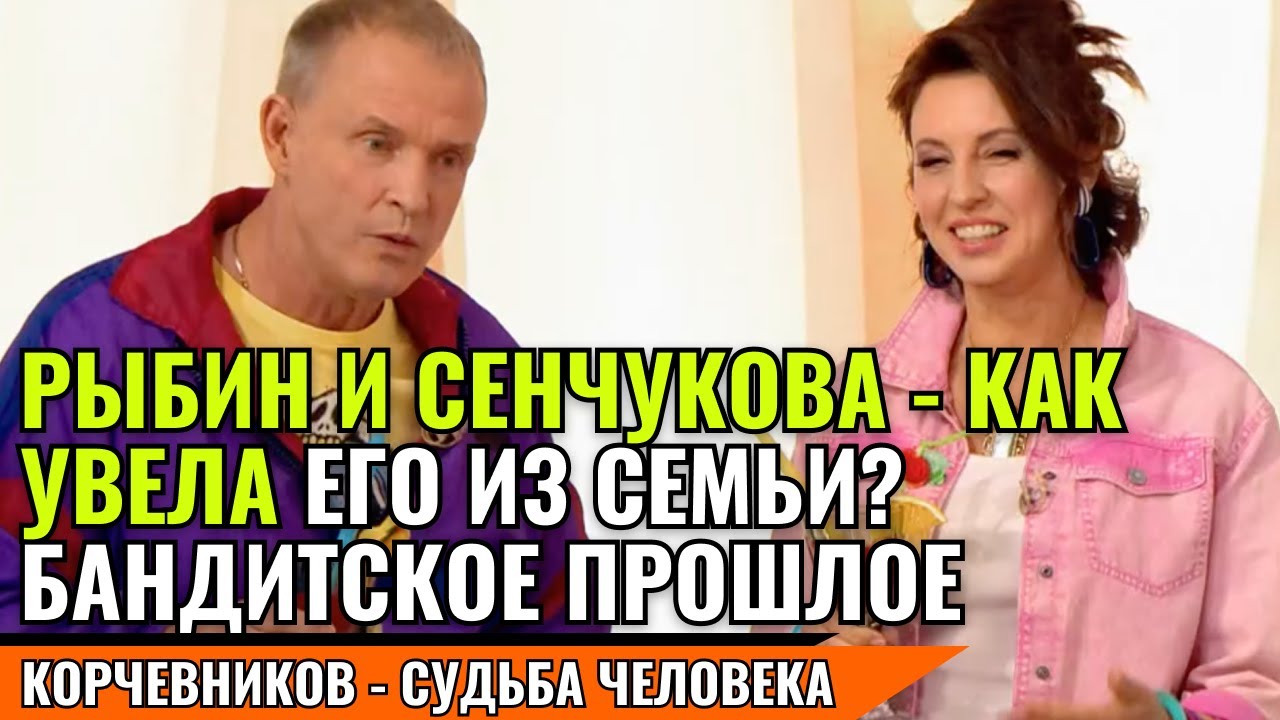 РЫБИН И СЕНЧУКОВА - КАК УВЕЛА ЕГО ИЗ СЕМЬИ? | БАНДИТСКОЕ ПРОШЛОЕ  | корчевников судьба человека