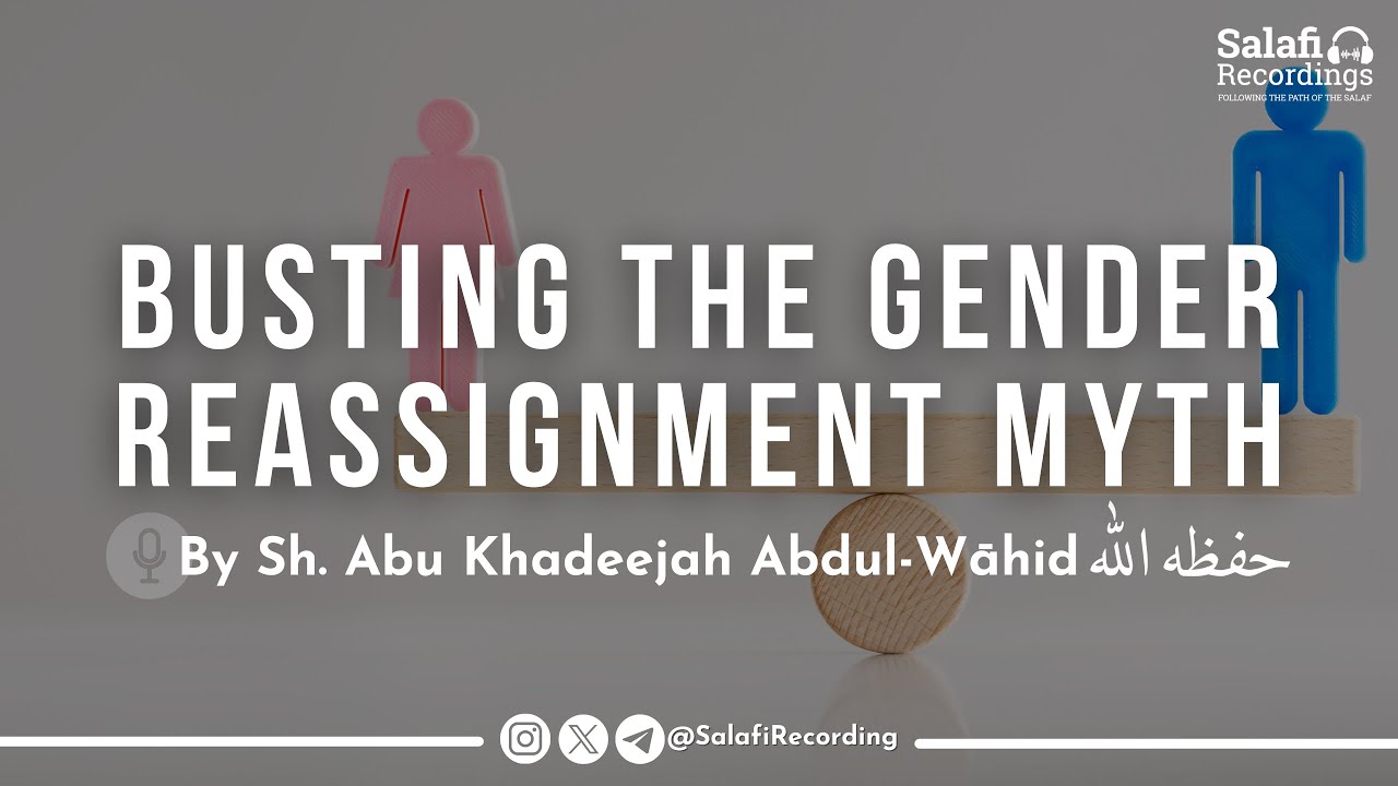 Busting the Gender Reassignment Myth - By Sh. Abu Khadeejah Abdul-Wāhid حفظه الله