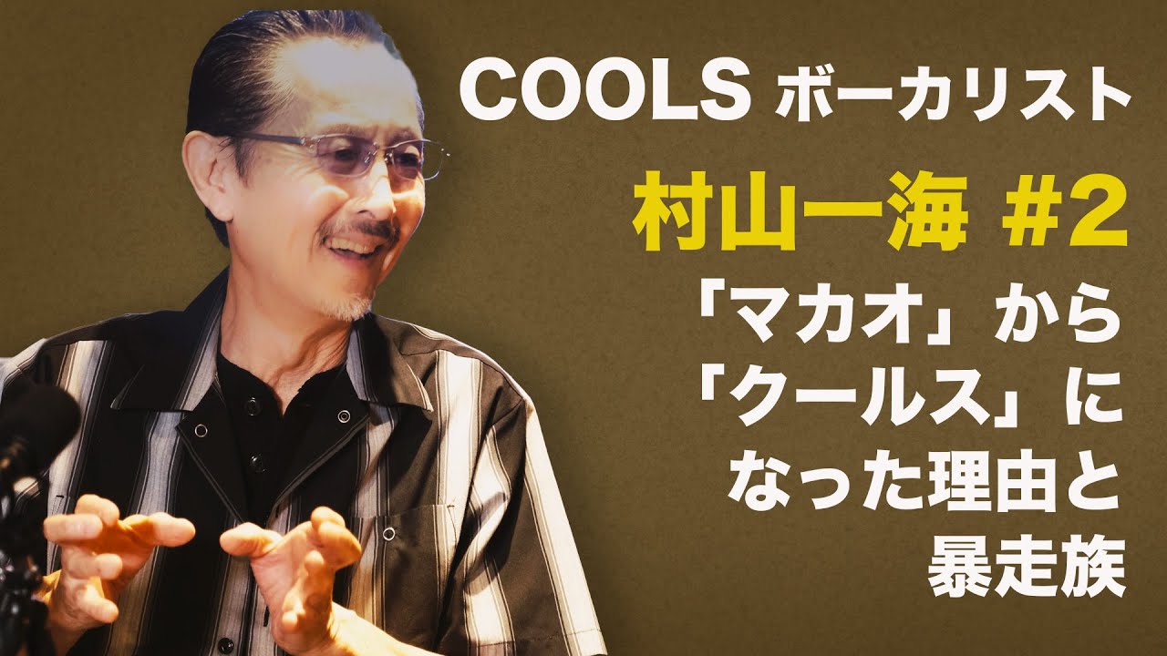 COOLS(クールス)ボーカリスト村山一海# 2（全4話）「マカオ」から「クールス」になった理由と暴走族