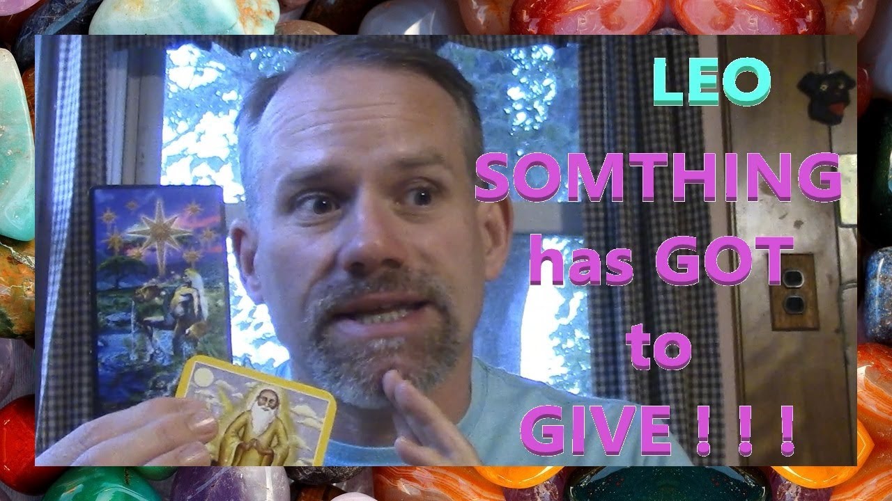 Leo - Something has got to GIVE ! ! !