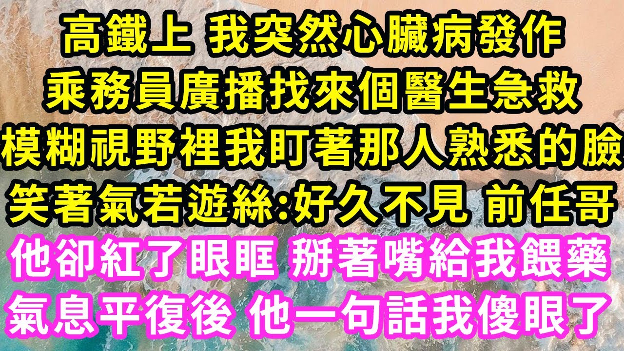 高鐵上 我突然心臟病發作,乘務員廣播找來個醫生急救,模糊視野裡我盯著那人熟悉的臉,笑著氣若遊絲:好久不見 前任哥!他卻紅了眼眶 掰著嘴給我餵藥,氣息平復 他一句話我傻眼了#甜寵#灰姑娘#霸道總裁#愛情