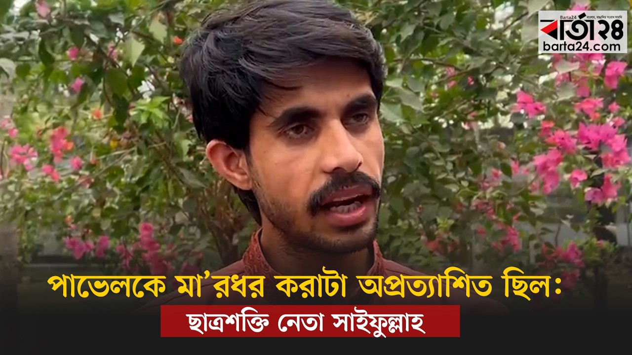 পাভেলকে মা’রধর করাটা অপ্রত্যাশিত ছিল: ছাত্রশক্তি নেতা সাইফুল্লাহ | Barta24