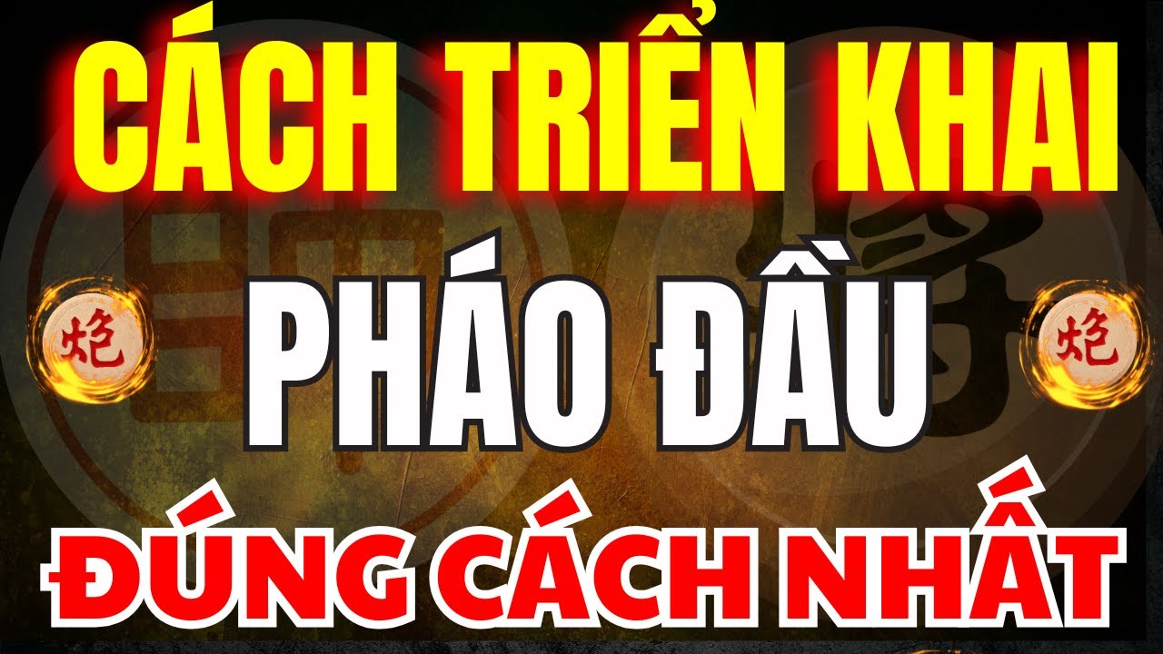 Cờ Tướng | Cách Triển Khai Quân Chủ Lực Pháo Đầu Đúng Cách Nhất