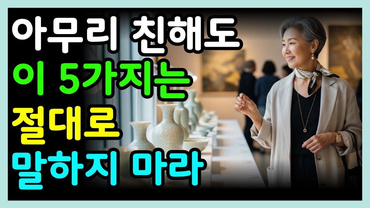 아무리 친해도 이 5가지는 절대 말하지 마라｜말하는 순간 후회합니다｜나이 들수록 더 조심해야 할 것들