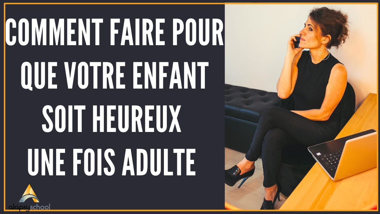 Comment faire pour que votre enfant soit heureux une fois adulte ?