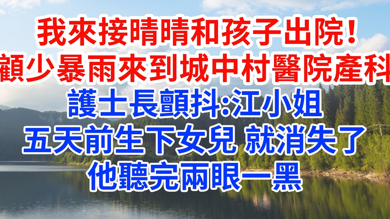 我來接晴晴和孩子出院！顧少暴雨中來到城中村醫院產科，護士長顫抖:江小姐五天前生下女兒 就消失了。他聽完兩眼一黑