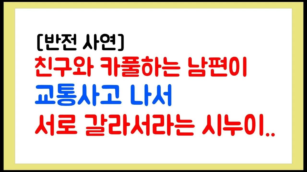 반전사연 친구와 카풀하는 남편이 교통사고 나서 서로 갈라서라는 시누이
