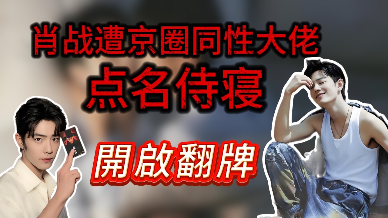 肖戰遭京圈同性大佬點名侍寢，鐵證流出人設崩塌，京城第一貪的 “男寵名單”曝光引震盪，他和王一博竟是“籠中雀”
