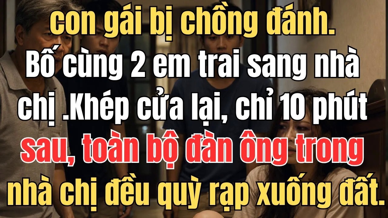 Con gái bị chồng đánh  Bố cùng 2 em trai  sang nhà chị  Khép cửa lại, chỉ 10 phút sau, toàn bộ đàn ô
