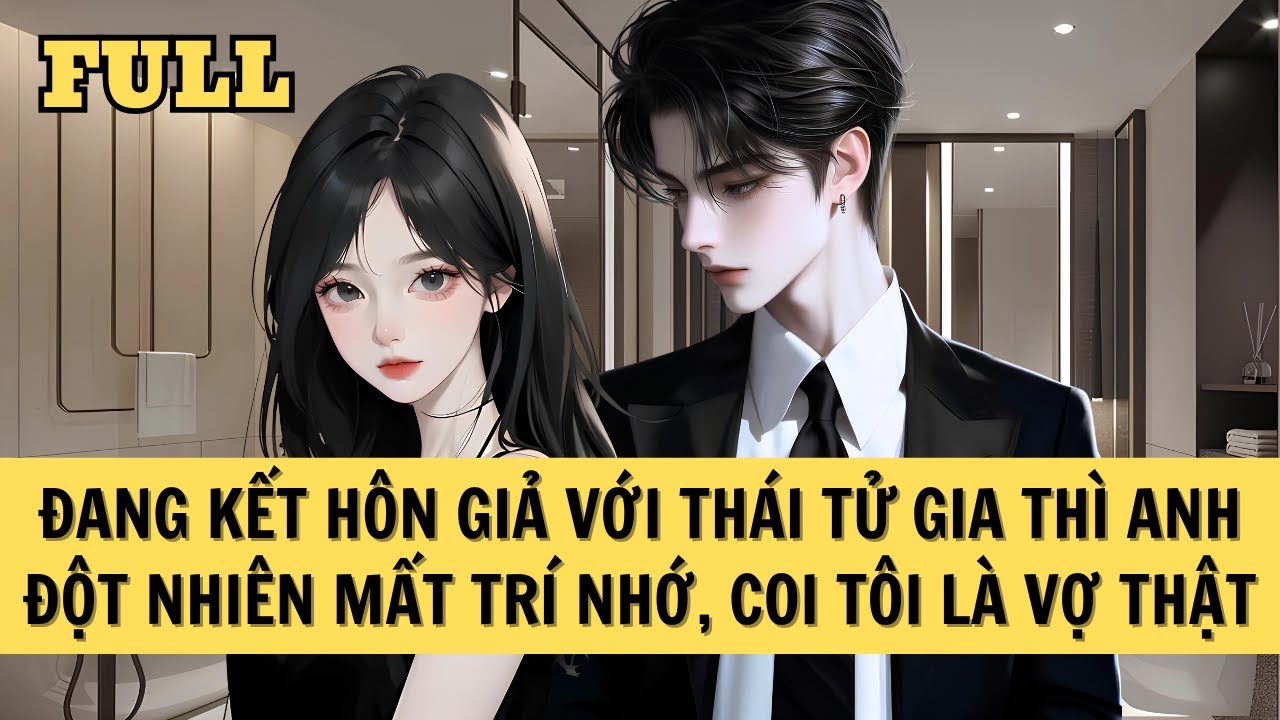 [FULL REVIEW] ĐANG KẾT HÔN GIẢ VỚI THÁI TỬ GIA THÌ ANH ĐỘT NHIÊN MẤT TRÍ NHỚ, COI TÔI LÀ VỢ THẬT