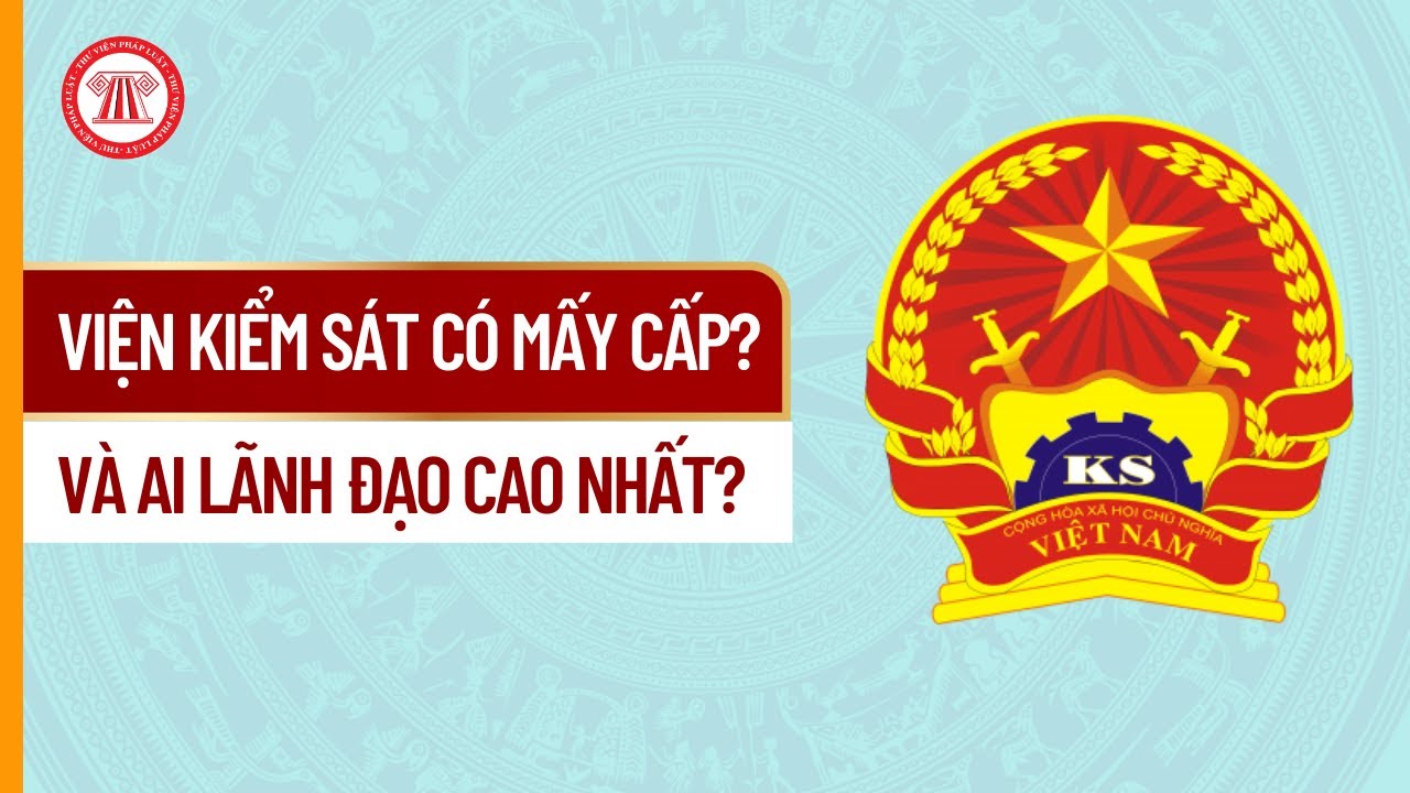Viện Kiểm S&aacute;t C&oacute; Mấy Cấp V&agrave; Ai L&atilde;nh Đạo Cao Nhất? | THƯ VIỆN PH&Aacute;P LUẬT