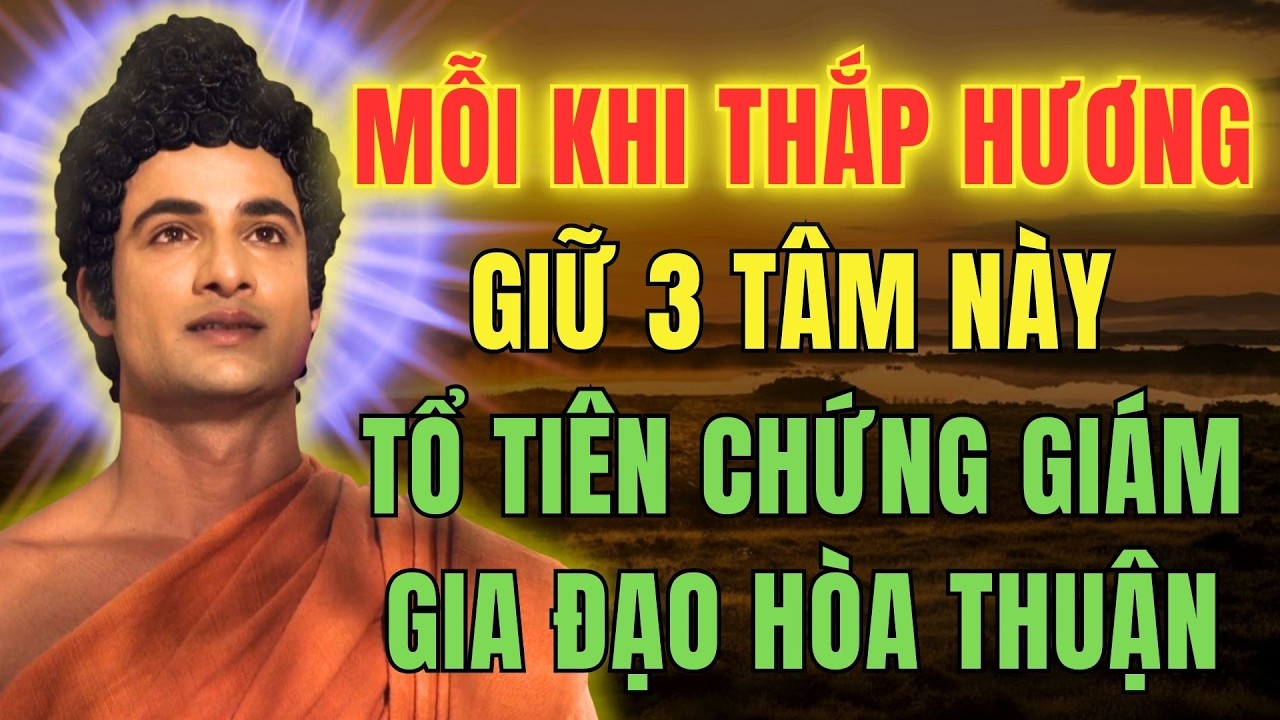 KHI THẮP HƯƠNG GIỮ 3 TÂM NÀY – TỔ TIÊN CHỨNG GIÁM, GIA ĐẠO HÒA THUẬN