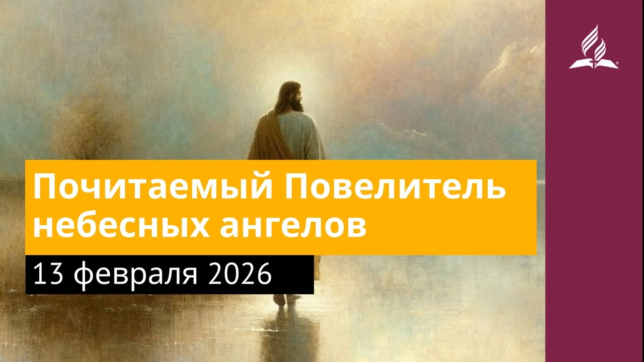 13 февраля 2026. Почитаемый Повелитель небесных ангелов. Иисус -  величайшее имя.