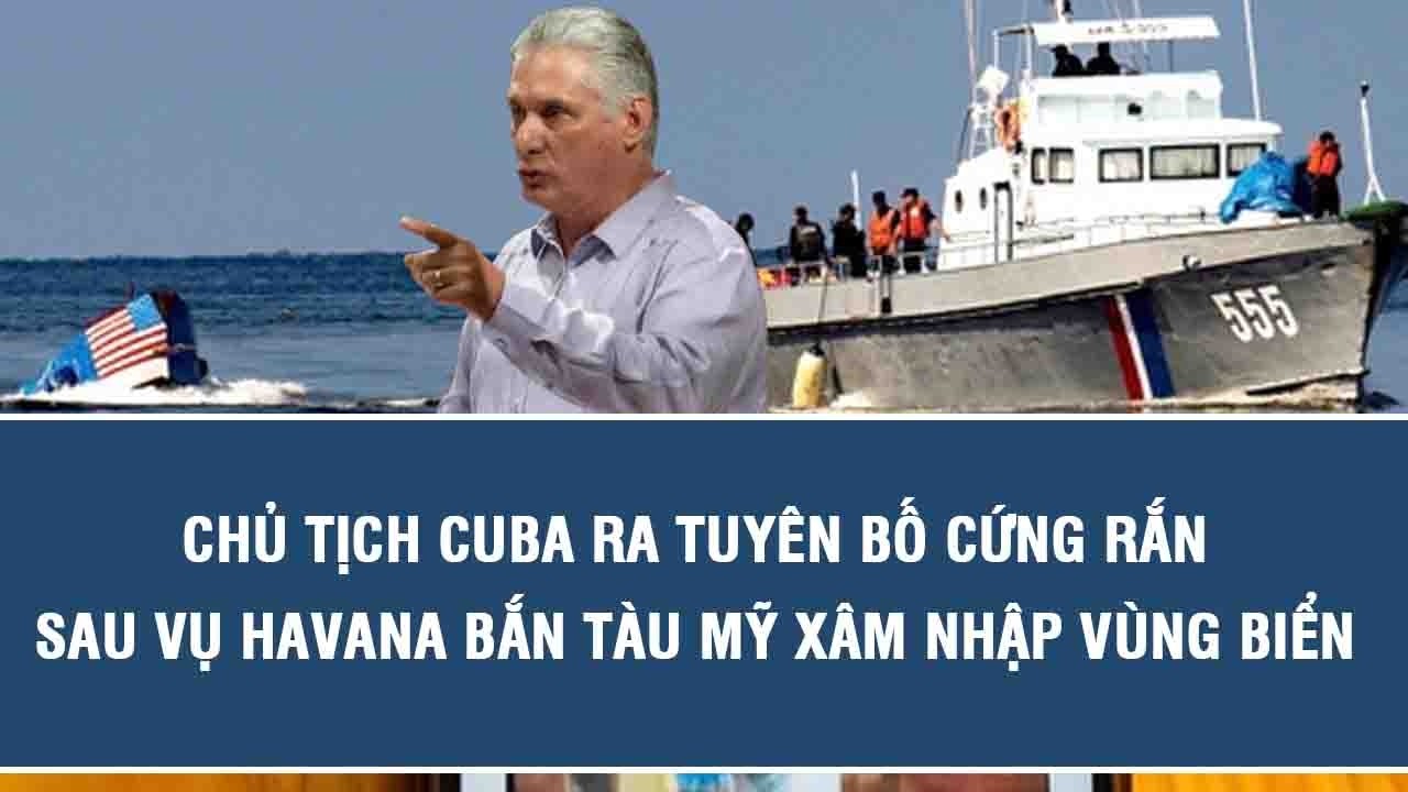Chủ tịch Cuba ra tuyên bố cứng rắn sau vụ Havana bắn tàu Mỹ xâm nhập vùng biển