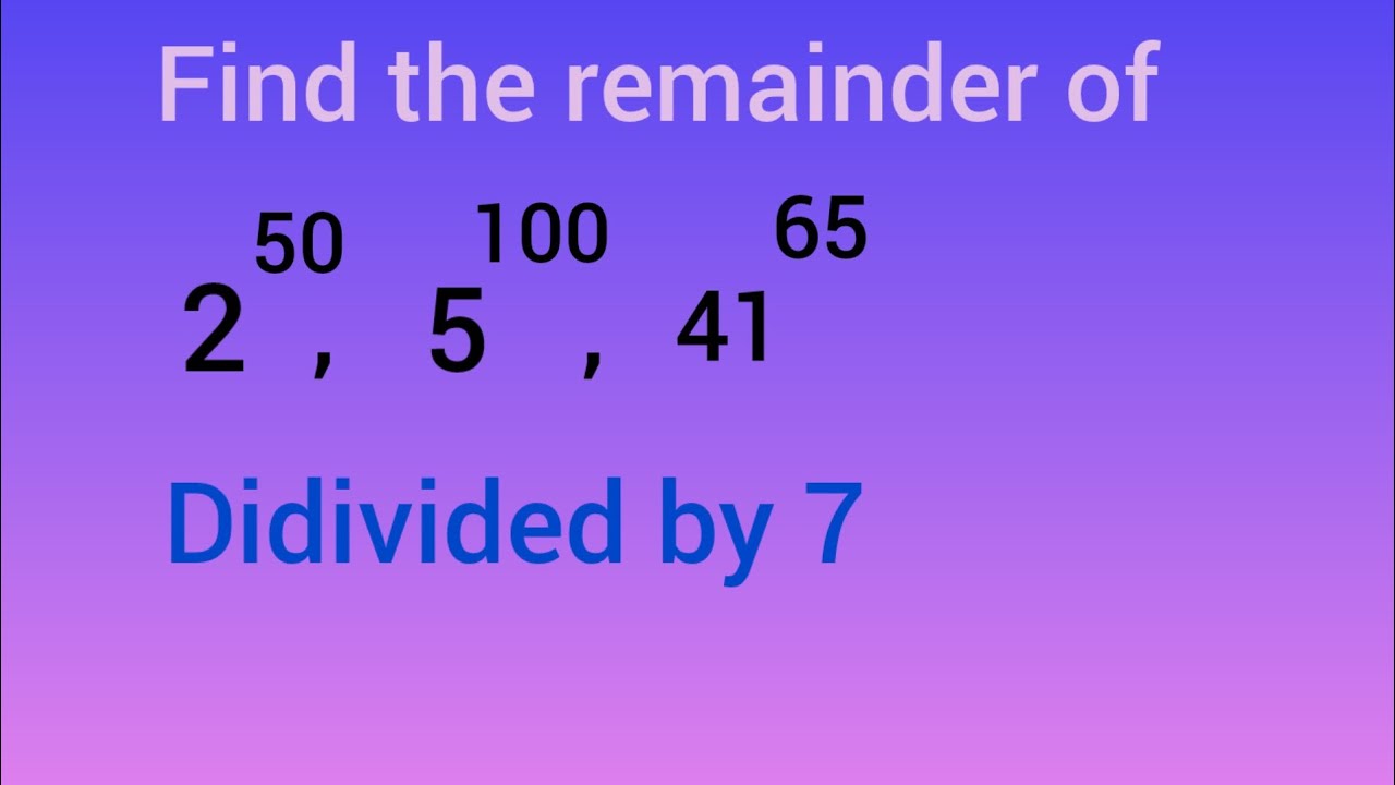 Find the remainder of 2^50 , 5^100 , 41^65  divided by 7