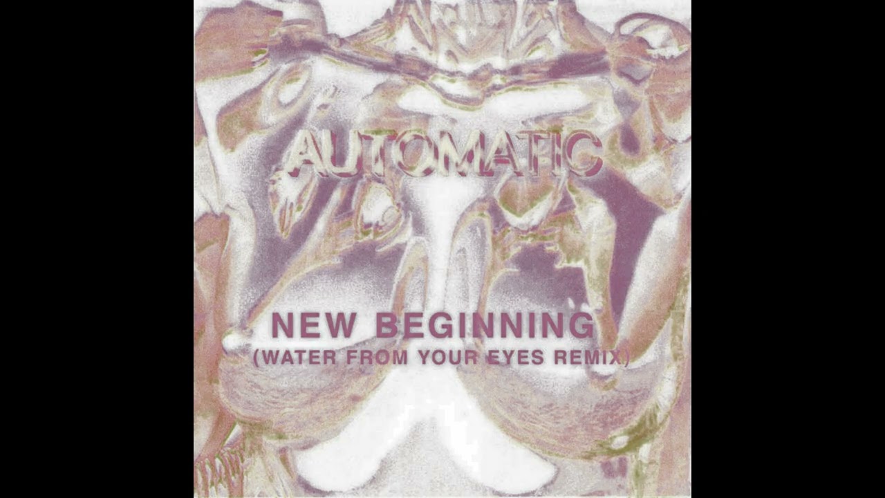 Automatic   New Beginning Water From Your Eyes Remix