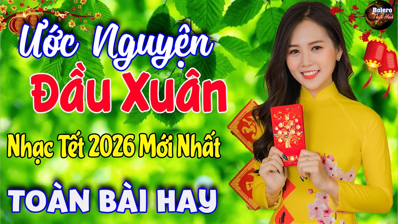 ƯỚC NGUYỆN ĐẦU XUÂN, CÂU CHUYỆN ĐẦU NĂM - LK Nhạc Xuân 2026 Phối Mới Nhất, Nhạc Tết 2026 TẾT BÌNH AN