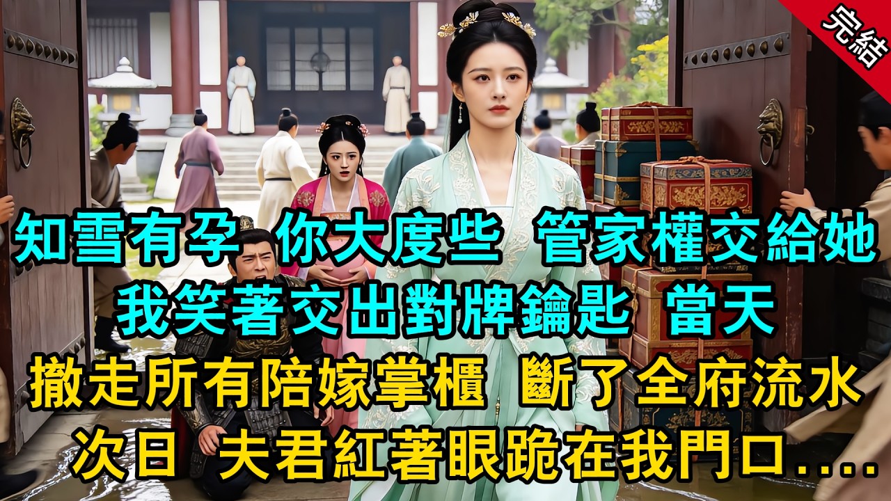「知雪懷了身孕，你大度些，管家權先交給她。」我笑著交出對牌鑰匙，當天撤走所有陪嫁掌櫃，斷了將軍府的流水。次日，夫君紅著眼跪在我門口.....#古言 #小說 #爽文 #原創