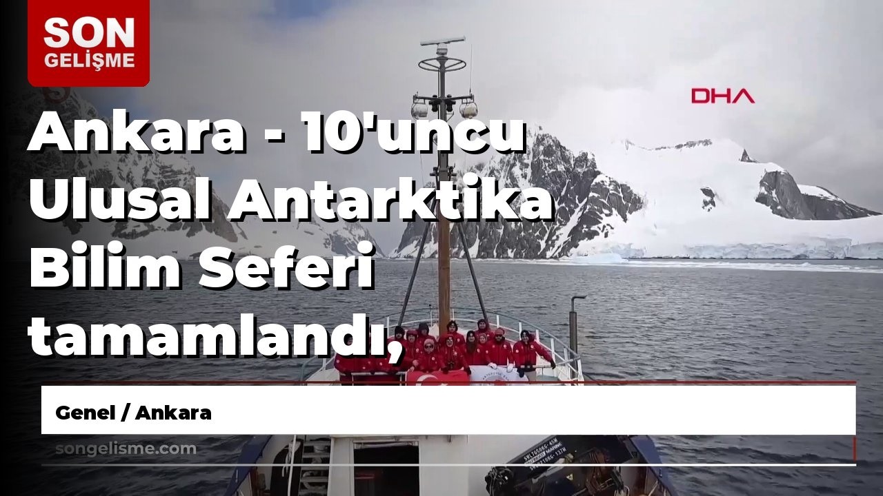 Ankara - 10'uncu Ulusal Antarktika Bilim Seferi tamamlandı, Türk bilim insanları yurda döndü