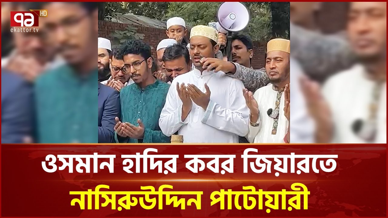 ওসমান হাদির কবর জিয়ারত করলেন নাসিরুউদ্দিন পাটোয়ারী | NCP | Ekattor TV